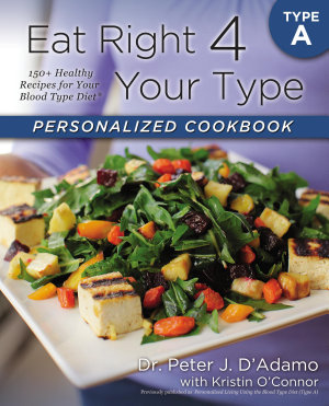 Eat Right 4 Your Type Personalized Cookbook Type A: 150+ Healthy Recipes For Your Blood Type Diet Dr. Peter J. D'Adamo Kristin O'Connor