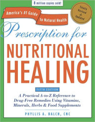 Prescription for Nutritional Healing A Practical A to Z Reference to Drug Free Remedies Using Vitamins Minerals Herbs Food Supplements
