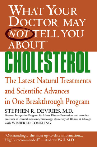 What Your Doctor May Not Tell You About Cholesterol The Latest Natural Treatments and Scientific Advances in One Breakthrough Program