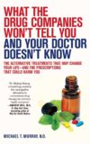 What the Drug Companies Won’t Tell You and Your Doctor Doesn’t Know: The Alternative Treatments That May Change Your Life–and the Prescriptions That Could Harm You