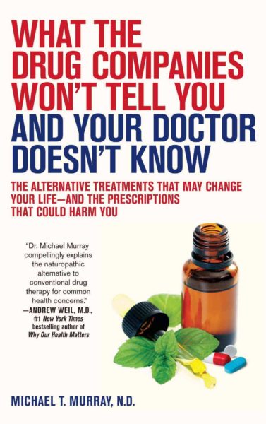 What the Drug Companies Won't Tell You and Your Doctor Doesn't Know: The Alternative Treatments That May Change Your Life--and the Prescriptions That Could Harm You